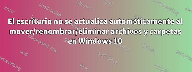 El escritorio no se actualiza automáticamente al mover/renombrar/eliminar archivos y carpetas en Windows 10