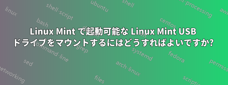 Linux Mint で起動可能な Linux Mint USB ドライブをマウントするにはどうすればよいですか?