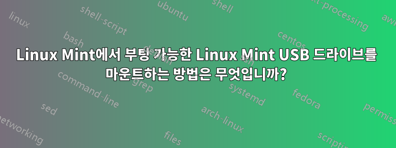 Linux Mint에서 부팅 가능한 Linux Mint USB 드라이브를 마운트하는 방법은 무엇입니까?