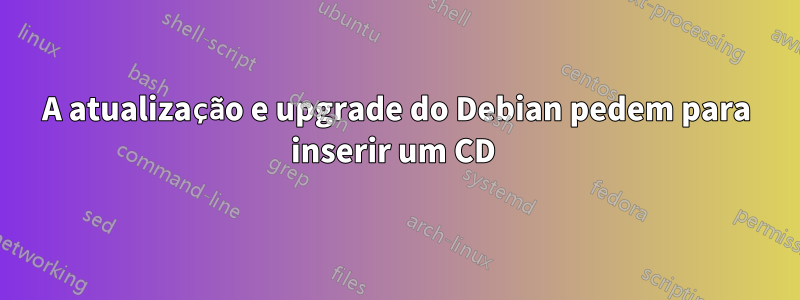 A atualização e upgrade do Debian pedem para inserir um CD 