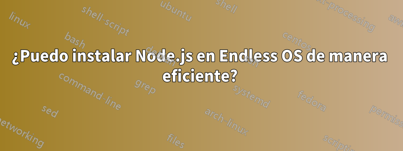 ¿Puedo instalar Node.js en Endless OS de manera eficiente?