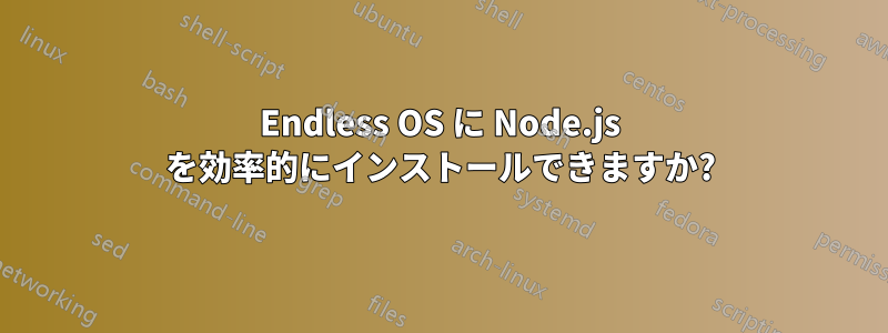 Endless OS に Node.js を効率的にインストールできますか?