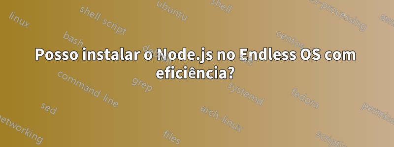 Posso instalar o Node.js no Endless OS com eficiência?