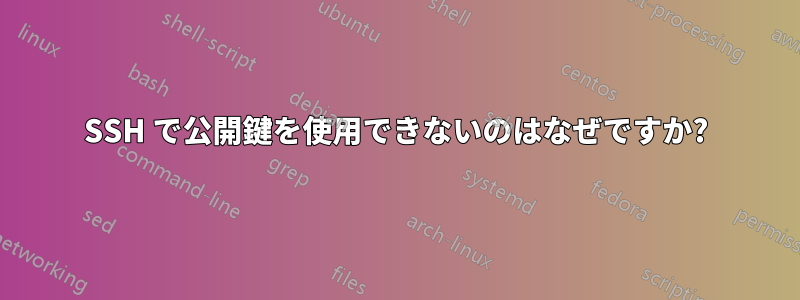 SSH で公開鍵を使用できないのはなぜですか?