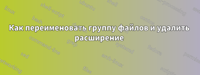 Как переименовать группу файлов и удалить расширение