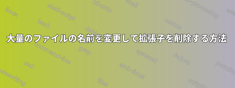 大量のファイルの名前を変更して拡張子を削除する方法