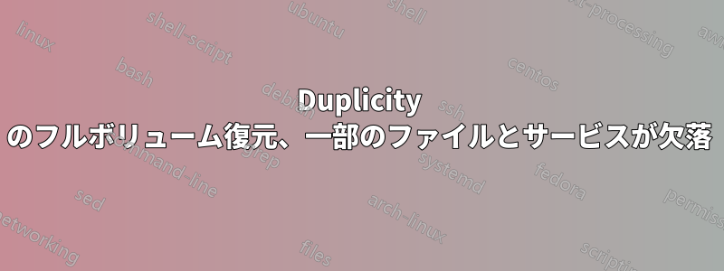 Duplicity のフルボリューム復元、一部のファイルとサービスが欠落