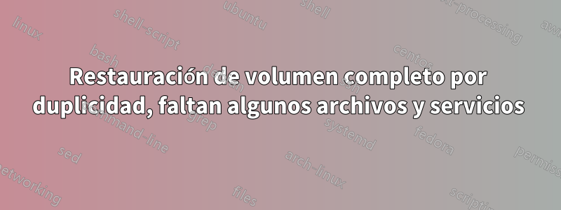 Restauración de volumen completo por duplicidad, faltan algunos archivos y servicios