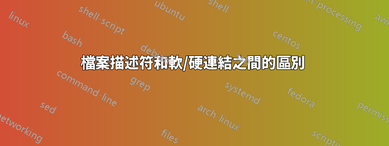 檔案描述符和軟/硬連結之間的區別