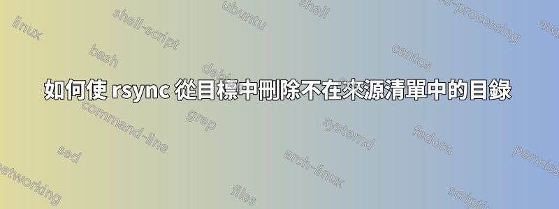 如何使 rsync 從目標中刪除不在來源清單中的目錄