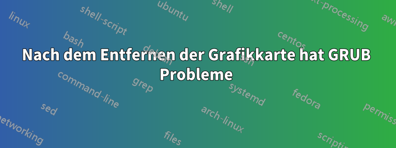 Nach dem Entfernen der Grafikkarte hat GRUB Probleme