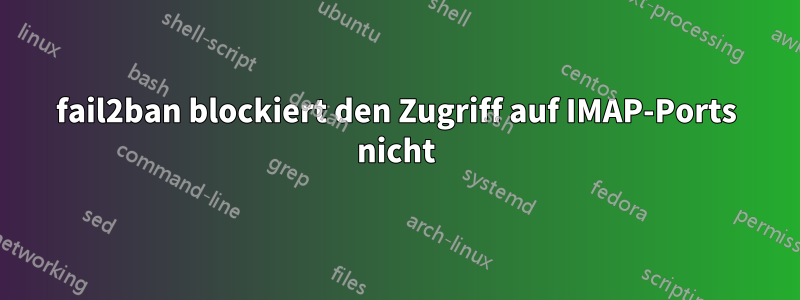 fail2ban blockiert den Zugriff auf IMAP-Ports nicht