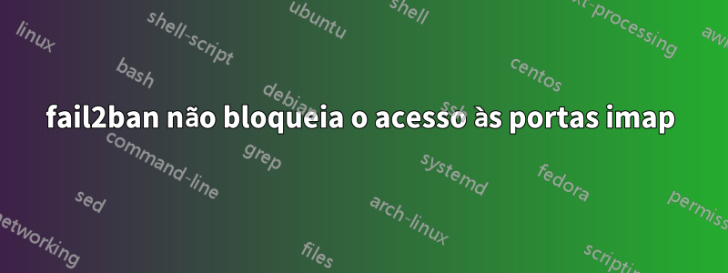 fail2ban não bloqueia o acesso às portas imap