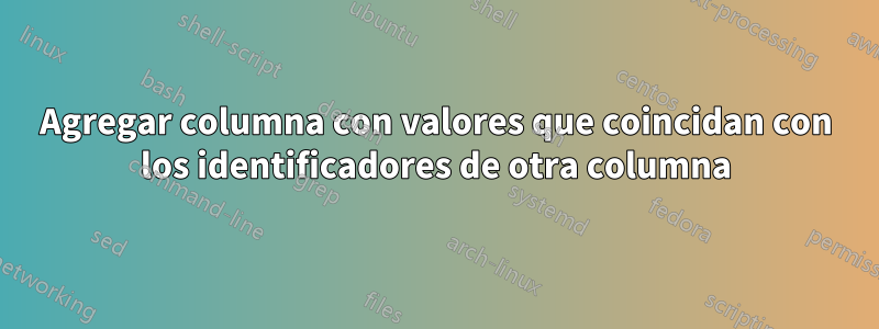 Agregar columna con valores que coincidan con los identificadores de otra columna