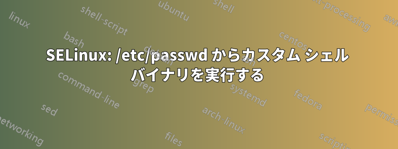 SELinux: /etc/passwd からカスタム シェル バイナリを実行する