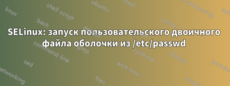 SELinux: запуск пользовательского двоичного файла оболочки из /etc/passwd