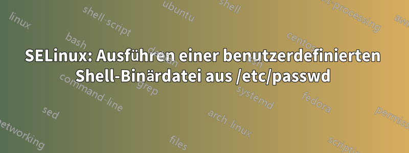 SELinux: Ausführen einer benutzerdefinierten Shell-Binärdatei aus /etc/passwd