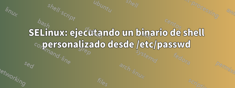 SELinux: ejecutando un binario de shell personalizado desde /etc/passwd