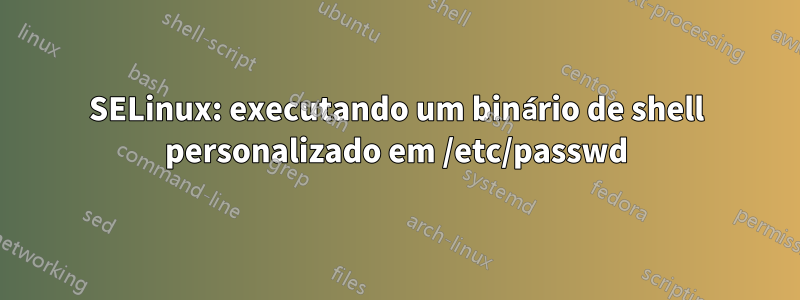 SELinux: executando um binário de shell personalizado em /etc/passwd