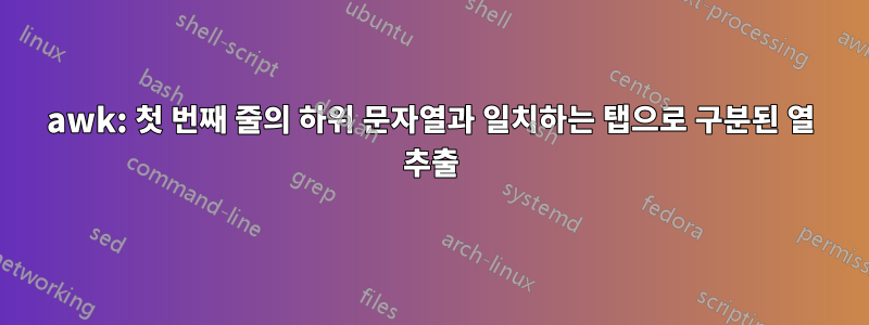 awk: 첫 번째 줄의 하위 문자열과 일치하는 탭으로 구분된 열 추출