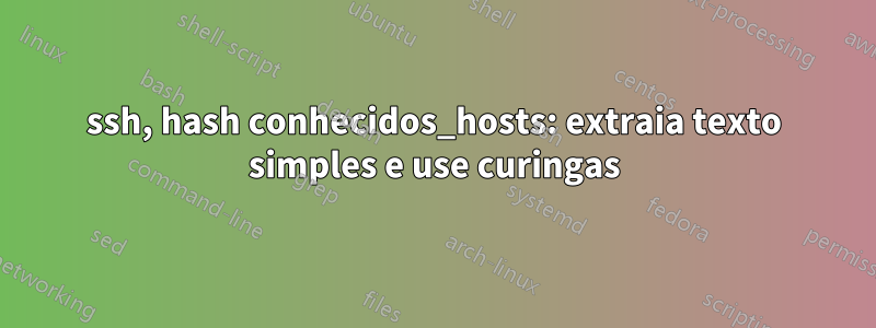 ssh, hash conhecidos_hosts: extraia texto simples e use curingas