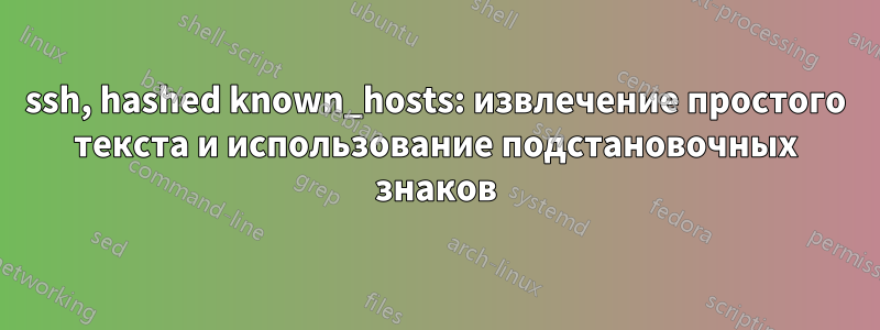 ssh, hashed known_hosts: извлечение простого текста и использование подстановочных знаков