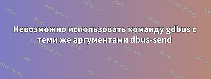 Невозможно использовать команду gdbus с теми же аргументами dbus-send