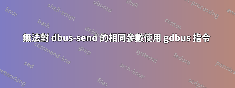 無法對 dbus-send 的相同參數使用 gdbus 指令