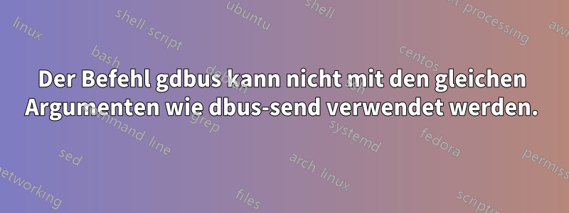 Der Befehl gdbus kann nicht mit den gleichen Argumenten wie dbus-send verwendet werden.