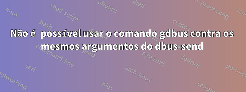 Não é possível usar o comando gdbus contra os mesmos argumentos do dbus-send