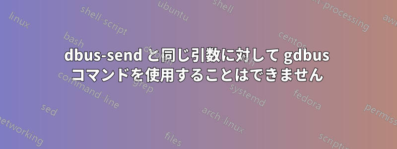 dbus-send と同じ引数に対して gdbus コマンドを使用することはできません