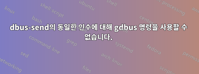 dbus-send의 동일한 인수에 대해 gdbus 명령을 사용할 수 없습니다.