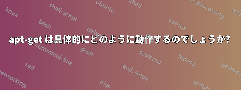apt-get は具体的にどのように動作するのでしょうか?
