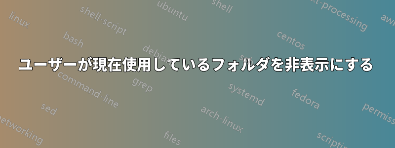 ユーザーが現在使用しているフォルダを非表示にする