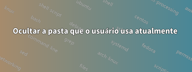 Ocultar a pasta que o usuário usa atualmente
