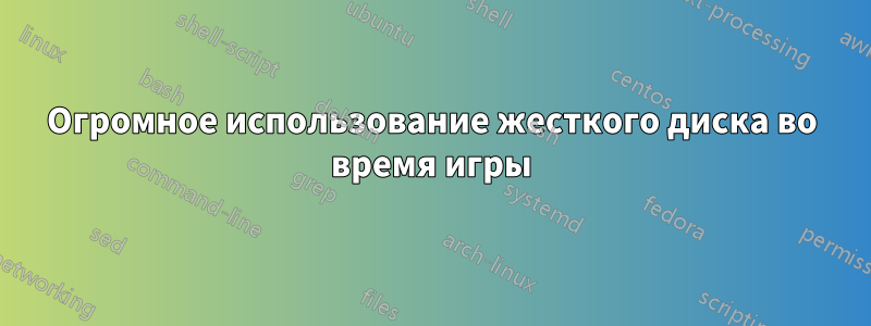 Огромное использование жесткого диска во время игры