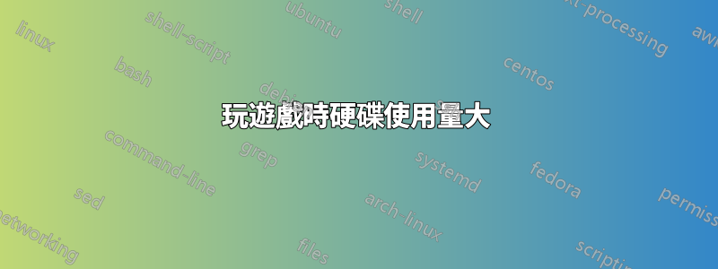 玩遊戲時硬碟使用量大