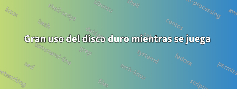 Gran uso del disco duro mientras se juega
