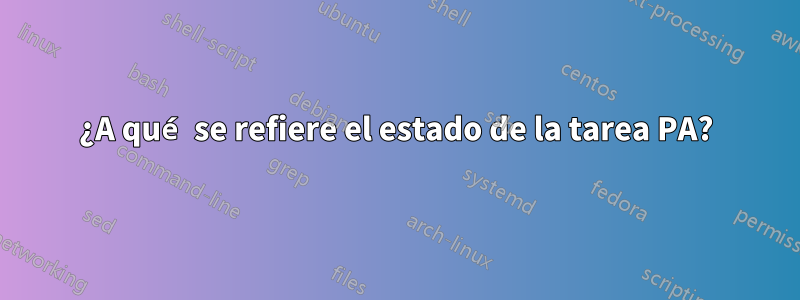 ¿A qué se refiere el estado de la tarea PA?