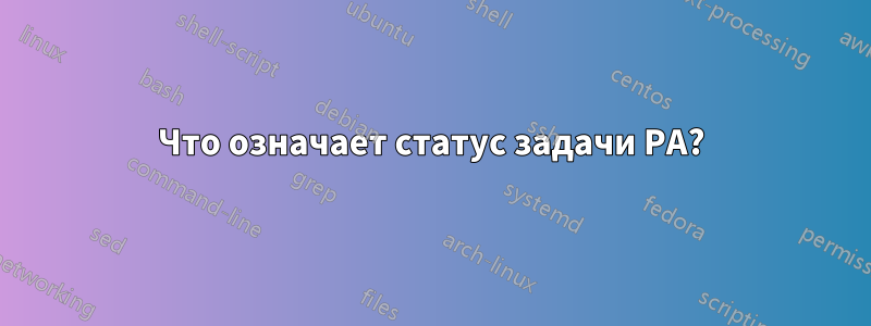 Что означает статус задачи PA?
