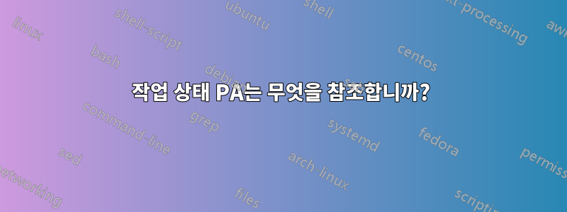 작업 상태 PA는 무엇을 참조합니까?
