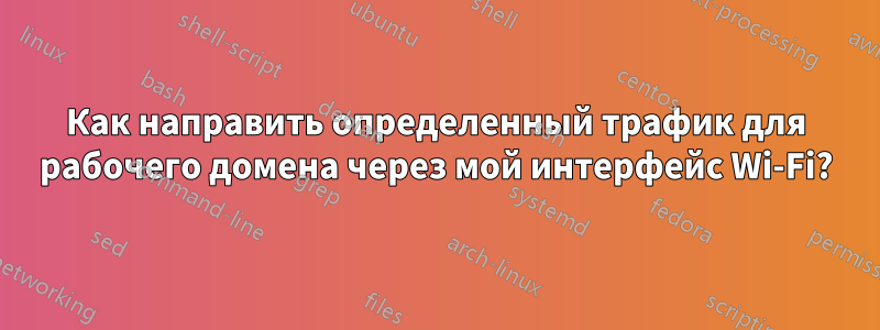 Как направить определенный трафик для рабочего домена через мой интерфейс Wi-Fi?