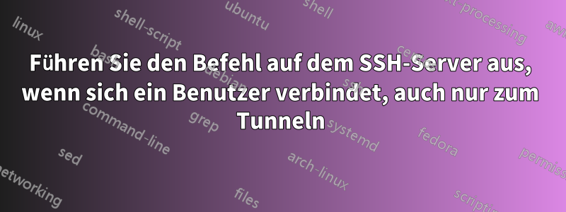 Führen Sie den Befehl auf dem SSH-Server aus, wenn sich ein Benutzer verbindet, auch nur zum Tunneln
