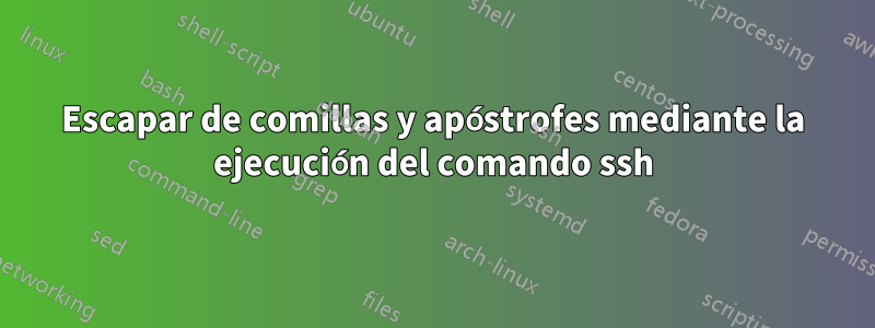 Escapar de comillas y apóstrofes mediante la ejecución del comando ssh