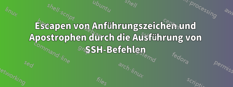 Escapen von Anführungszeichen und Apostrophen durch die Ausführung von SSH-Befehlen