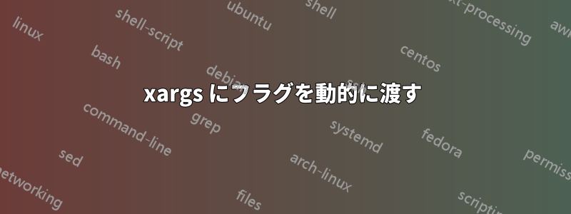 xargs にフラグを動的に渡す