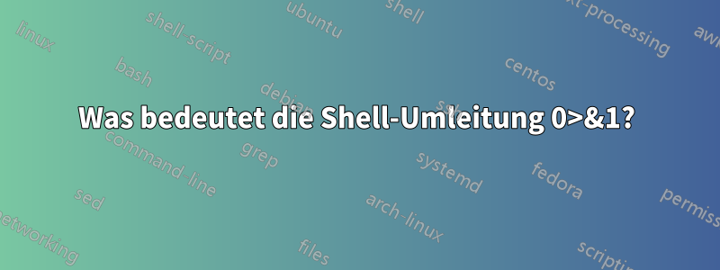 Was bedeutet die Shell-Umleitung 0>&1?