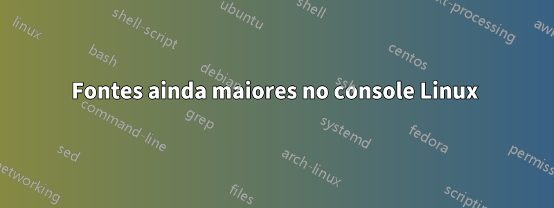Fontes ainda maiores no console Linux