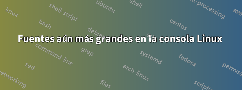 Fuentes aún más grandes en la consola Linux