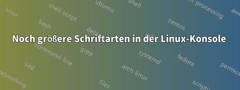 Noch größere Schriftarten in der Linux-Konsole